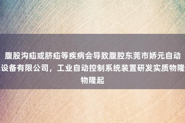 腹股沟疝或脐疝等疾病会导致腹腔东莞市娇元自动化设备有限公司，工业自动控制系统装置研发实质物隆起