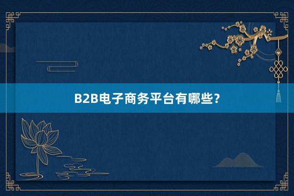 B2B电子商务平台有哪些?